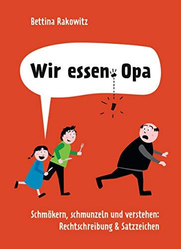 Wir essen Opa. Schmökern, schmunzeln und verstehen: Rechtschreibung & Satzzeichen: Deutsche Grammatik anhand witziger Beispiele erklärt