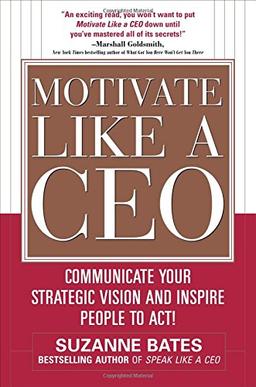 Motivate Like a CEO: Communicate Your Strategic Vision and Inspire People to Act!