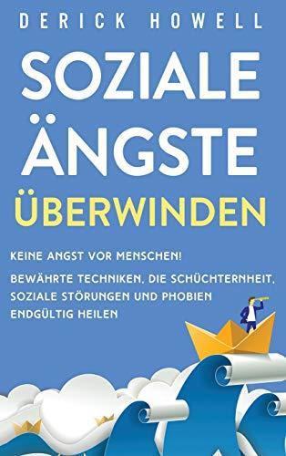 Soziale Ängste überwinden: Keine Angst vor Menschen! Bewährte Techniken, die Schüchternheit, soziale Störungen und Phobien endgültig heilen