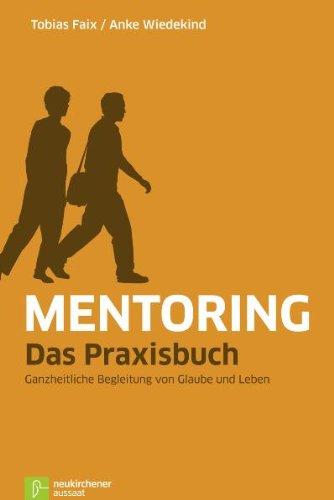 Mentoring - Das Praxisbuch: Geistliche Begleitung in Glaube und Leben: Ganzheitliche Begleitung von Glaube und Leben