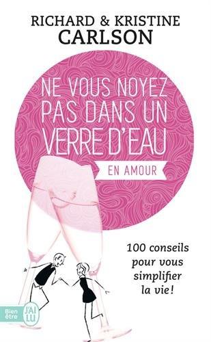 Ne vous noyez pas dans un verre d'eau en amour : 100 conseils pour vous simplifier la vie !