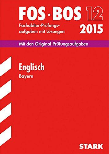 Abschluss-Prüfungsaufgaben Fachoberschule /Berufsoberschule Bayern / Englisch FOS/BOS 12 / 2015: Mit den Original-Fachabitur-Prüfungsaufgaben mit Lösungen