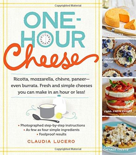 One-Hour Cheese: 16 Fresh and Simple Cheeses You Can Make in Your Kitchen