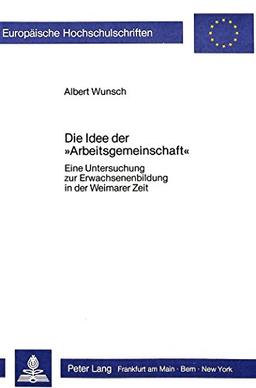 Die Idee der «Arbeitsgemeinschaft»: Eine Untersuchung zur Erwachsenenbildung in der Weimarer Zeit (Europäische Hochschulschriften / European ... / Publications Universitaires Européennes)