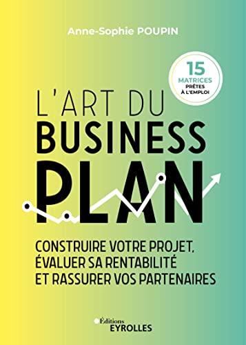 L'art du business plan : construire votre projet, évaluer sa rentabilité et rassurer vos partenaires