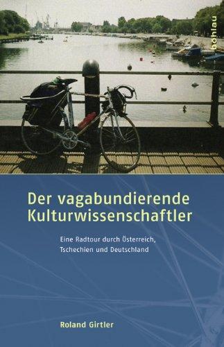 Der vagabundierende Kulturwissenschaftler: Eine Radtour durch Österreich, Tschechien und Deutschland