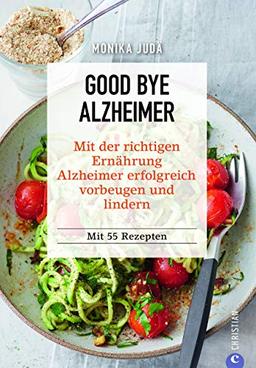 Kochbuch: Good Bye Alzheimer. Mit der richtigen Ernährung Alzheimer erfolgreich vorbeugen und lindern. 55 Rezepte für Genuss, Gesundheit und Gedächtnis. Vorbeugungs-Tipps einer Ernährungsexpertin.