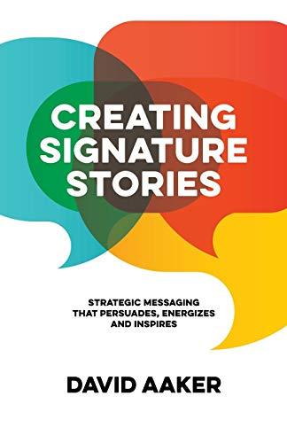 Creating Signature Stories: Strategic Messaging That Energizes, Persuades and Inspires