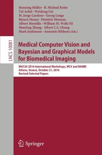 Medical Computer Vision and Bayesian and Graphical Models for Biomedical Imaging: MICCAI 2016 International Workshops, MCV and BAMBI, Athens, Greece, ... Papers (Lecture Notes in Computer Science)