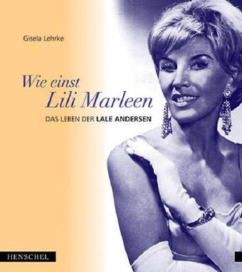 Wie einst Lili Marleen. Das Leben der Lale Andersen.