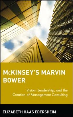 McKinsey's Marvin Bower: Vision, Leadership, and the Creation of Management Consulting (Business)