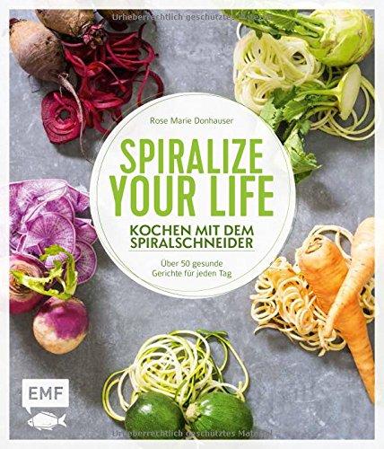 Spiralize your life - Kochen mit dem Spiralschneider: Über 50 gesunde Gerichte für jeden Tag