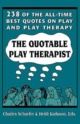 The Quotable Play Therapist: 238 of the All-Time Best Quotes on Play and Play Therapy (Child Therapy Series)