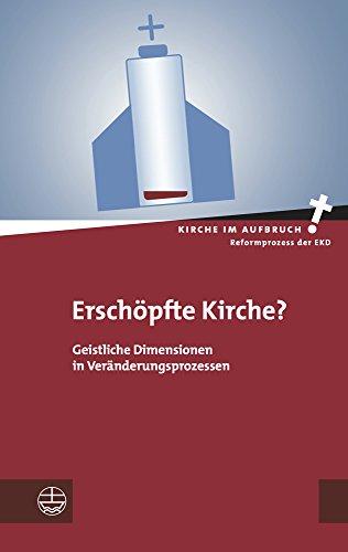 Erschöpfte Kirche?: Geistliche Dimensionen in Veränderungsprozessen (Kirche im Aufbruch (KiA))