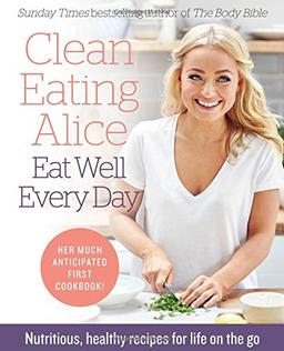 Clean Eating Alice Eat Well Every Day: Nutritious, Healthy Recipes for Life on the Go