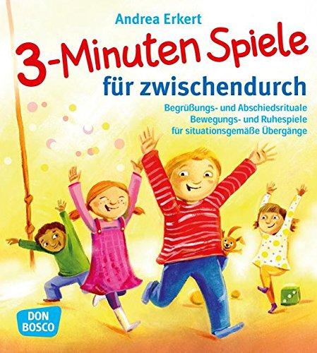 3-Minuten-Spiele für zwischendurch - Begrüßungs- und Abschiedsrituale, Bewegungs- und Ruhespiele für situationsgemäße Übergänge