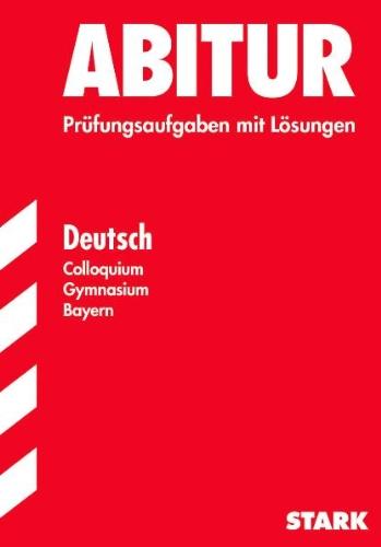 Abitur-Prüfungsaufgaben Gymnasium Bayern. Mit Lösungen: Abitur Deutsch. Colloquium Gymnasium Bayern. Prüfungsaufgaben mit Lösungen. (Lernmaterialien): 10 Prüfungsaufgaben mit vollständigen Lösungen