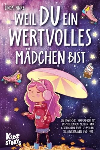 Weil Du ein wertvolles Mädchen bist: Ein magisches Kinderbuch mit inspirierenden Bildern und Geschichten über Selbstliebe, Selbstvertrauen und Mut