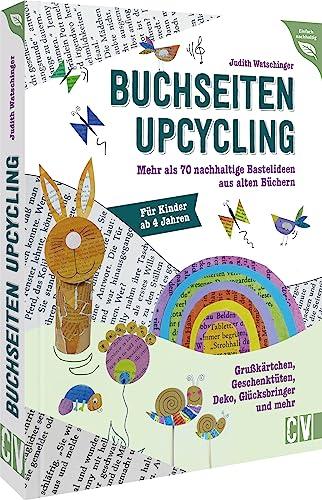 Kinder Bastelbuch – Buchseiten-Upcycling: Mehr als 70 Bastelideen aus alten Büchern. Grußkärtchen, Geschenktüten, Deko, Glücksbringer und mehr. Basteln für und mit Kindern ab 4 Jahren.