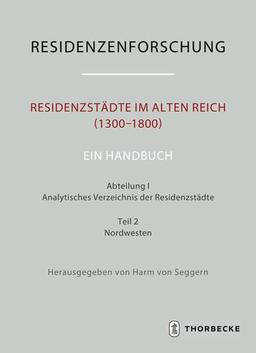 Residenzstädte im Alten Reich (1300-1800). Ein Handbuch: Abteilung I: Analytisches Verzeichnis der Residenzstädte, Teil 2: Nordwesten (Residenzenforschung. Neue Folge: Stadt und Hof - Handbuch)