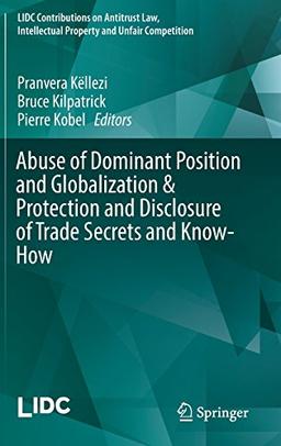 Abuse of Dominant Position and Globalization & Protection and Disclosure of Trade Secrets and Know-How (LIDC Contributions on Antitrust Law, Intellectual Property and Unfair Competition)