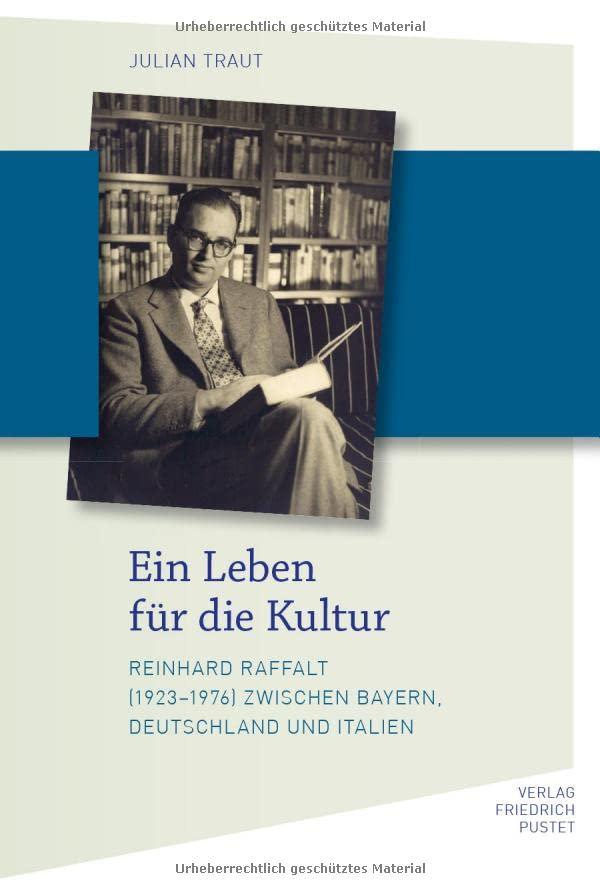 Ein Leben für die Kultur: Reinhard Raffalt (1923-1976) zwischen Bayern, Deutschland und Italien (Bayerische Geschichte)