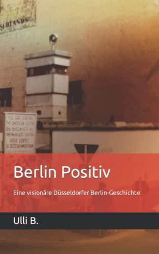 Berlin Positiv: Eine visionäre Düsseldorfer Berlin-Geschichte