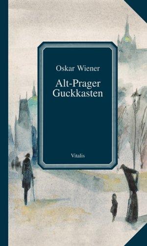 Alt-Prager Guckkasten. Wanderungen durch das romantische Prag