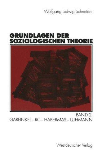 Grundlagen der soziologischen Theorie. Band 2: Garfinkel - RC - Habermas - Luhmann