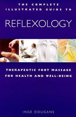 The Complete Illustrated Guide to Reflexology: Therapeutic Foot Massage for Health & Well-Being: Therapeutic Foot Massage for Health and Well-being