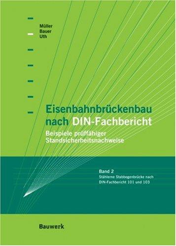 Eisenbahnbrückenbau nach DIN-Fachbericht: Beispiele prüffähiger Standsicherheitsnachweise. Band II: Stabbogenbrücke nach DIN-Fachbericht 101 und 103 sowie nach Richtlinie 804 der DBAG