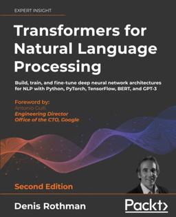 Transformers for Natural Language Processing: Build, train, and fine-tune deep neural network architectures for NLP with Python, PyTorch, TensorFlow, BERT, and GPT-3, 2nd Edition