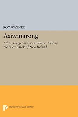 Asiwinarong: Ethos, Image, and Social Power among the Usen Barok of New Ireland (Princeton Legacy Library)