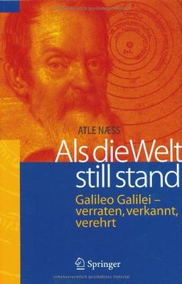 Als die Welt still stand: Galileo Galilei - verraten, verkannt, verehrt