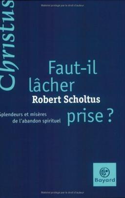 Faut-il lâcher prise ? : splendeurs et misères de l'abandon spirituel