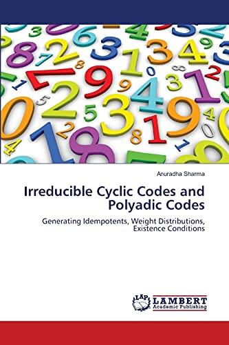 Irreducible Cyclic Codes and Polyadic Codes: Generating Idempotents, Weight Distributions, Existence Conditions