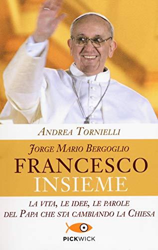 Jorge Mario Bergoglio. Francesco. Insieme. La vita, le idee, le parole del papa che sta cambiando la Chiesa (Pickwick)