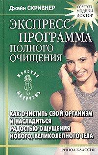 Ekspress-programma polnogo ochischeniya. Kak ochistit svoy organizm i nasladitsya radostyu oschuscheniya novogo, velikolepnogo tela