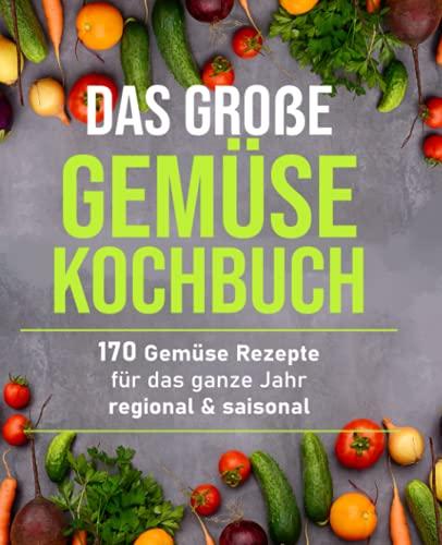 Das große Gemüsekochbuch: 170 Gemüse Rezepte für das ganze Jahr – regional & saisonal