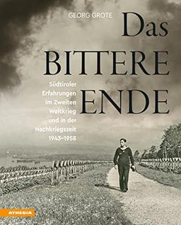 Das bittere Ende: Südtiroler Erfahrungen im Zweiten Weltkrieg und in der Nachkriegszeit 1943-1956