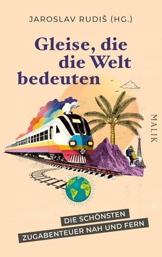 Gleise, die die Welt bedeuten: Die schönsten Zugabenteuer nah und fern | Geschichten übers Zugfahren, hrsg. vom Mörike-Preisträger – Geschenk für Zug-Fans und Eisenbahnmenschen