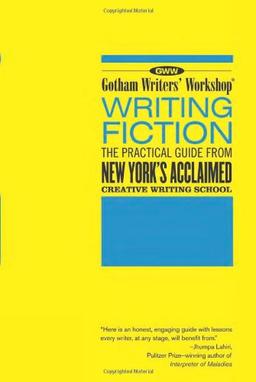 Gotham Writers' Workshop Writing Fiction: The Practical Guide from New York's Acclaimed Creative Writing School