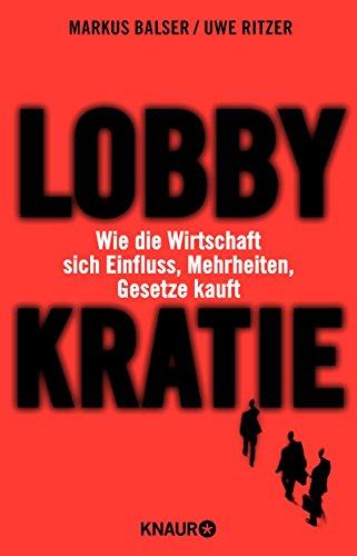 Lobbykratie: Wie die Wirtschaft sich Einfluss, Mehrheiten, Gesetze kauft