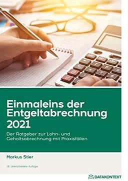 Einmaleins der Entgeltabrechnung 2021: Der Ratgeber zur Lohn- und Gehaltsabrechnung mit Praxisfällen