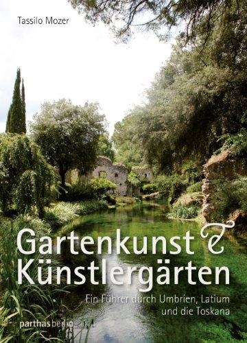 Gartenkunst & Künstlergärten: Ein Führer durch Umbrien, Latium und die Toskana