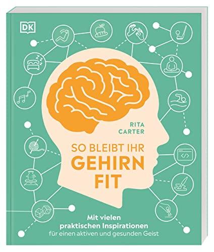 So bleibt Ihr Gehirn fit: Mit vielen praktischen Inspirationen für einen aktiven und gesunden Geist