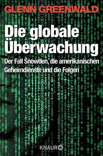 Die globale Überwachung: Der Fall Snowden, die amerikanischen Geheimdienste und die Folgen