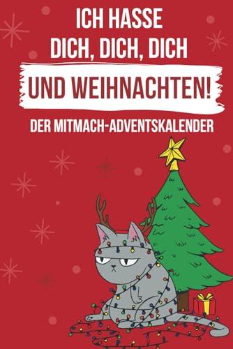 Ich hasse dich, dich, dich und Weihnachten: Lustiger Adventskalender zum Mitmachen und Abreagieren. Ein außergewöhnlicher Weihnachtskalender für Freunde und Arbeitskollegen