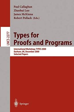 Types for Proofs and Programs: International Workshop, TYPES 2000, Durham, UK, December 8-12, 2000. Selected Papers (Lecture Notes in Computer Science, 2277, Band 2277)