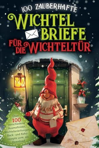 100 zauberhafte Wichtelbriefe für die Wichteltür: Wichtel Zubehör für Weihnachten mit fertige Wichtel Briefe, Vorlagen, Ausmalbilder und Rezepte für die Weihnachtszeit